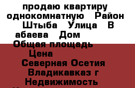продаю квартиру однокомнатную › Район ­ Штыба › Улица ­ В абаева › Дом ­ 8 722 › Общая площадь ­ 29 › Цена ­ 1 600 000 - Северная Осетия, Владикавказ г. Недвижимость » Квартиры продажа   